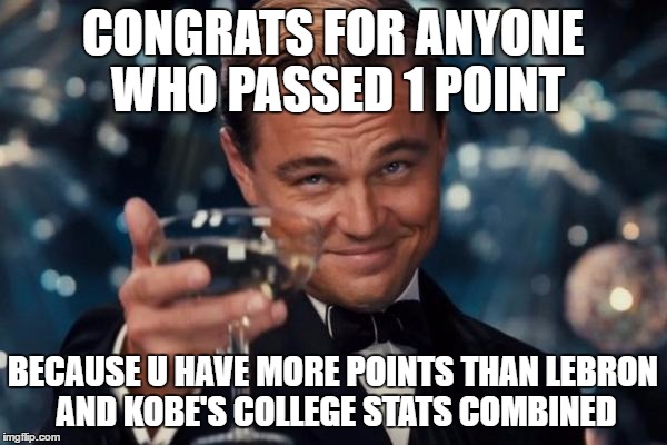 You played college basketball and scored your first point, congrats!! | CONGRATS FOR ANYONE WHO PASSED 1 POINT; BECAUSE U HAVE MORE POINTS THAN LEBRON AND KOBE'S COLLEGE STATS COMBINED | image tagged in memes,leonardo dicaprio cheers,funny,meme,basketball | made w/ Imgflip meme maker