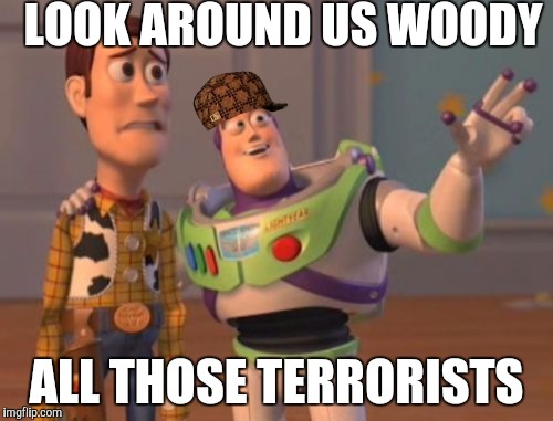 X, X Everywhere | LOOK AROUND US WOODY; ALL THOSE TERRORISTS | image tagged in memes,x x everywhere,scumbag | made w/ Imgflip meme maker