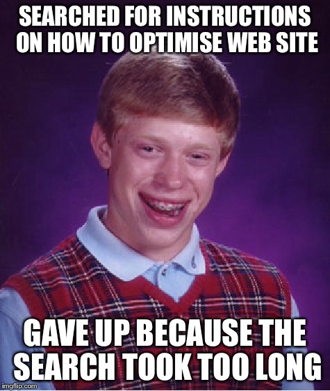 Bad Luck Brian Meme | SEARCHED FOR INSTRUCTIONS ON HOW TO OPTIMISE WEB SITE GAVE UP BECAUSE THE SEARCH TOOK TOO LONG | image tagged in memes,bad luck brian | made w/ Imgflip meme maker