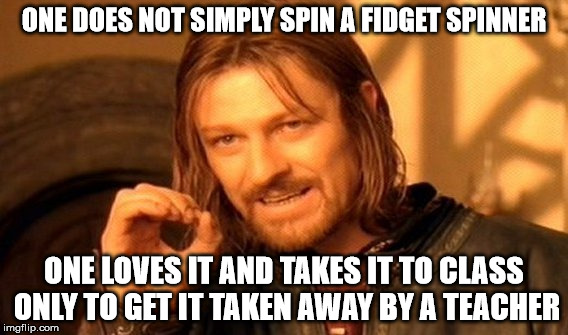 One Does Not Simply Meme | ONE DOES NOT SIMPLY SPIN A FIDGET SPINNER; ONE LOVES IT AND TAKES IT TO CLASS ONLY TO GET IT TAKEN AWAY BY A TEACHER | image tagged in memes,one does not simply | made w/ Imgflip meme maker