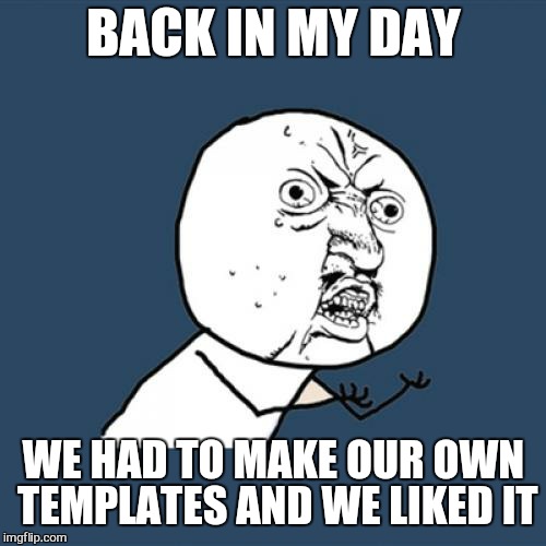 Y U No Meme | BACK IN MY DAY WE HAD TO MAKE OUR OWN TEMPLATES AND WE LIKED IT | image tagged in memes,y u no | made w/ Imgflip meme maker