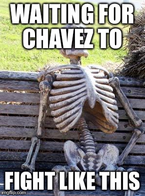 Waiting Skeleton | WAITING FOR CHAVEZ TO; FIGHT LIKE THIS | image tagged in memes,waiting skeleton | made w/ Imgflip meme maker
