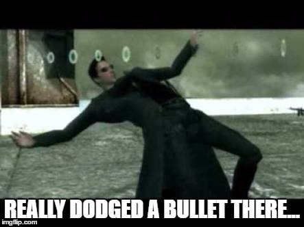 Neo dodge bullets | REALLY DODGED A BULLET THERE... | image tagged in neo dodge bullets | made w/ Imgflip meme maker