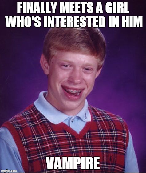 Bad Luck Brian | FINALLY MEETS A GIRL WHO'S INTERESTED IN HIM; VAMPIRE | image tagged in memes,bad luck brian | made w/ Imgflip meme maker