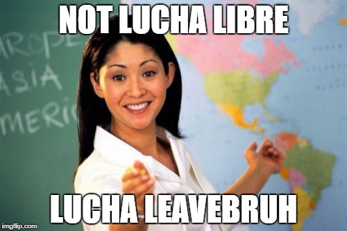 Unhelpful High School Teacher Meme | NOT LUCHA LIBRE; LUCHA LEAVEBRUH | image tagged in memes,unhelpful high school teacher | made w/ Imgflip meme maker