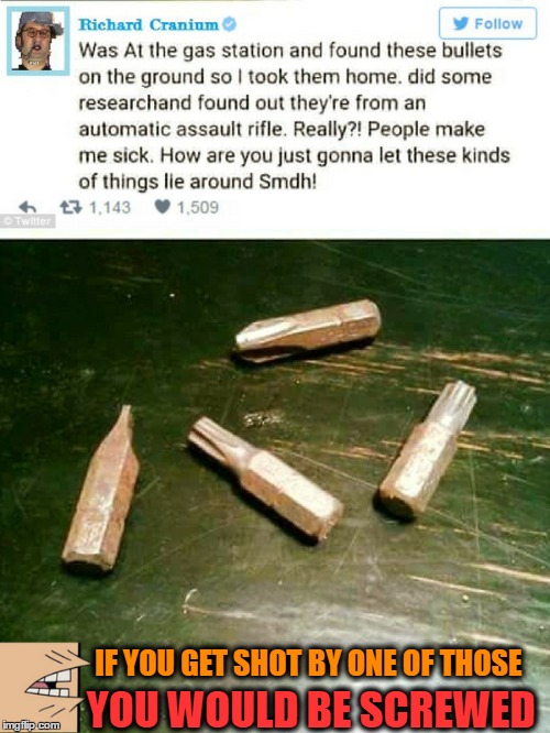 Phillip Hex not the sharpest tool in the box...   | YOU WOULD BE SCREWED; IF YOU GET SHOT BY ONE OF THOSE | image tagged in twitter,did someone say,memes,funny,anti gun | made w/ Imgflip meme maker