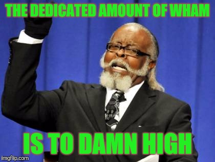 Too Damn High Meme | THE DEDICATED AMOUNT OF WHAM; IS TO DAMN HIGH | image tagged in memes,too damn high | made w/ Imgflip meme maker
