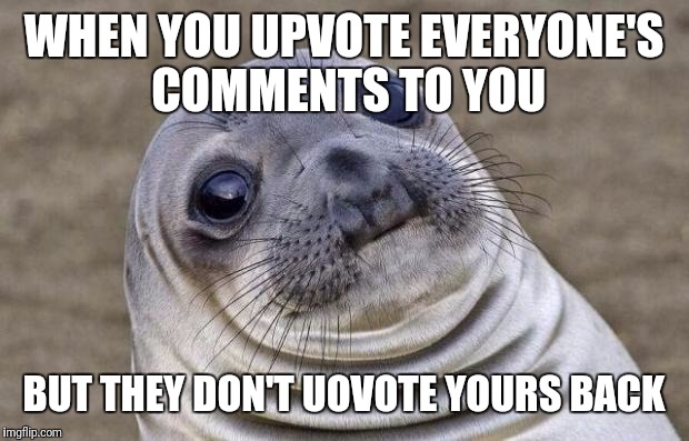 Amateurs | WHEN YOU UPVOTE EVERYONE'S COMMENTS TO YOU; BUT THEY DON'T UOVOTE YOURS BACK | image tagged in memes,awkward moment sealion | made w/ Imgflip meme maker