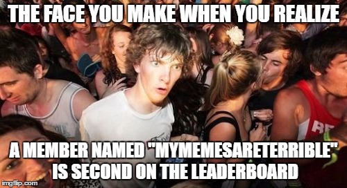 Sudden Clarity Clarence Meme | THE FACE YOU MAKE WHEN YOU REALIZE; A MEMBER NAMED "MYMEMESARETERRIBLE" IS SECOND ON THE LEADERBOARD | image tagged in memes,sudden clarity clarence | made w/ Imgflip meme maker