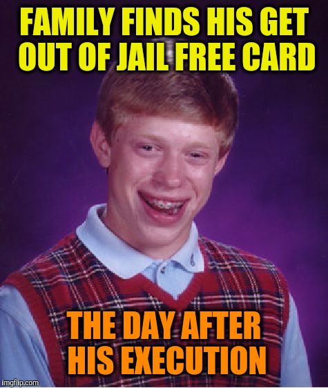 Bad Luck Brian Meme | FAMILY FINDS HIS GET OUT OF JAIL FREE CARD; THE DAY AFTER HIS EXECUTION | image tagged in memes,bad luck brian,monopoly,jail time,lol so funny,dumbass criminal | made w/ Imgflip meme maker