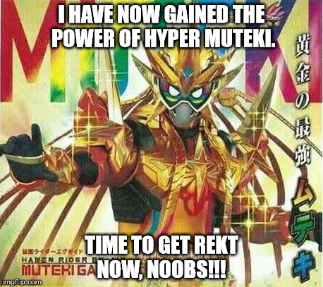 I HAVE NOW GAINED THE POWER OF HYPER MUTEKI. TIME TO GET REKT NOW, NOOBS!!! | image tagged in hyper muteki ex-aid | made w/ Imgflip meme maker