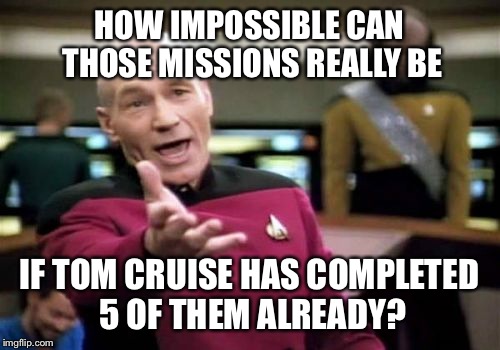 Picard Wtf | HOW IMPOSSIBLE CAN THOSE MISSIONS REALLY BE; IF TOM CRUISE HAS COMPLETED 5 OF THEM ALREADY? | image tagged in memes,picard wtf | made w/ Imgflip meme maker