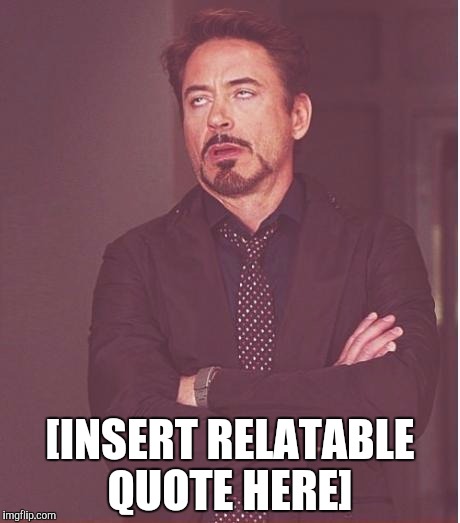 [relatable quote] | [INSERT RELATABLE QUOTE HERE] | image tagged in memes,face you make robert downey jr,relatable,quote,funny | made w/ Imgflip meme maker
