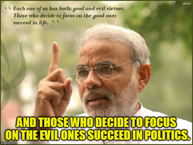 AND THOSE WHO DECIDE TO FOCUS ON THE EVIL ONES SUCCEED IN POLITICS. | image tagged in kedar joshi,narendra modi,politics in india,quotes | made w/ Imgflip meme maker