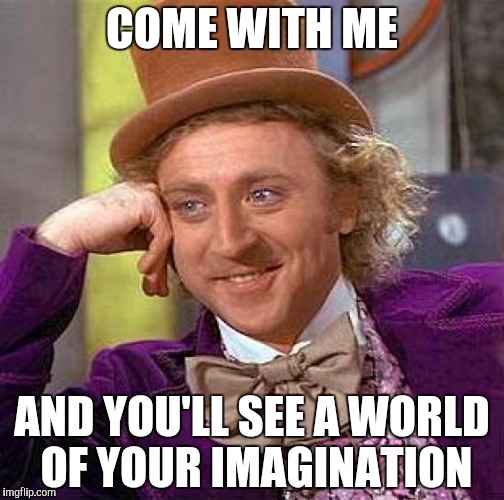 Creepy Condescending Wonka | COME WITH ME; AND YOU'LL SEE A WORLD OF YOUR IMAGINATION | image tagged in memes,creepy condescending wonka | made w/ Imgflip meme maker