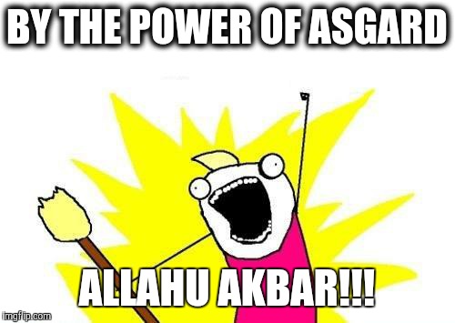 X All The Y Meme | BY THE POWER OF ASGARD; ALLAHU AKBAR!!! | image tagged in memes,x all the y | made w/ Imgflip meme maker
