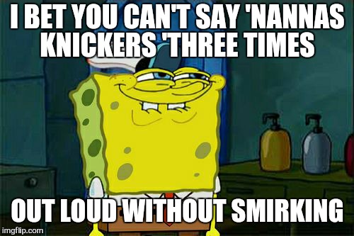 Don't You Squidward Meme | I BET YOU CAN'T SAY 'NANNAS KNICKERS 'THREE TIMES OUT LOUD WITHOUT SMIRKING | image tagged in memes,dont you squidward | made w/ Imgflip meme maker