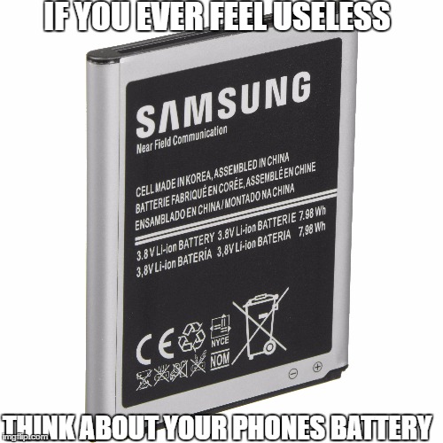 Samsung Battery | IF YOU EVER FEEL USELESS; THINK ABOUT YOUR PHONES BATTERY | image tagged in funny | made w/ Imgflip meme maker