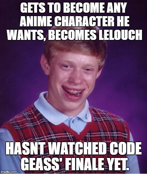 spoilers, kinda. (really excited for season 3 tho) | GETS TO BECOME ANY ANIME CHARACTER HE WANTS, BECOMES LELOUCH; HASNT WATCHED CODE GEASS' FINALE YET. | image tagged in memes,bad luck brian,chinese cartoons | made w/ Imgflip meme maker