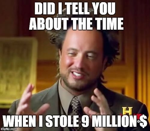 Ancient Aliens Meme | DID I TELL YOU ABOUT THE TIME; WHEN I STOLE 9 MILLION $ | image tagged in memes,ancient aliens | made w/ Imgflip meme maker