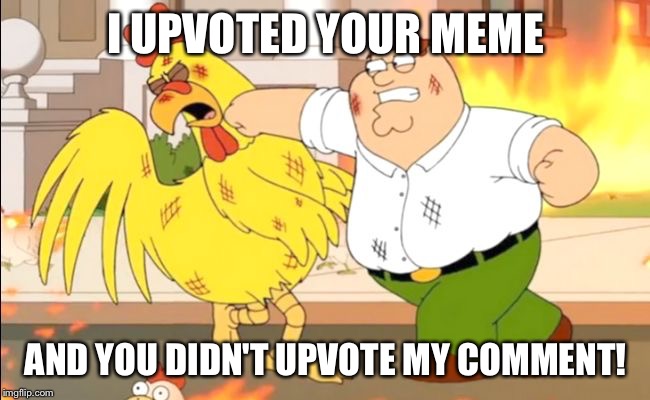 Family Guy | I UPVOTED YOUR MEME AND YOU DIDN'T UPVOTE MY COMMENT! | image tagged in family guy | made w/ Imgflip meme maker