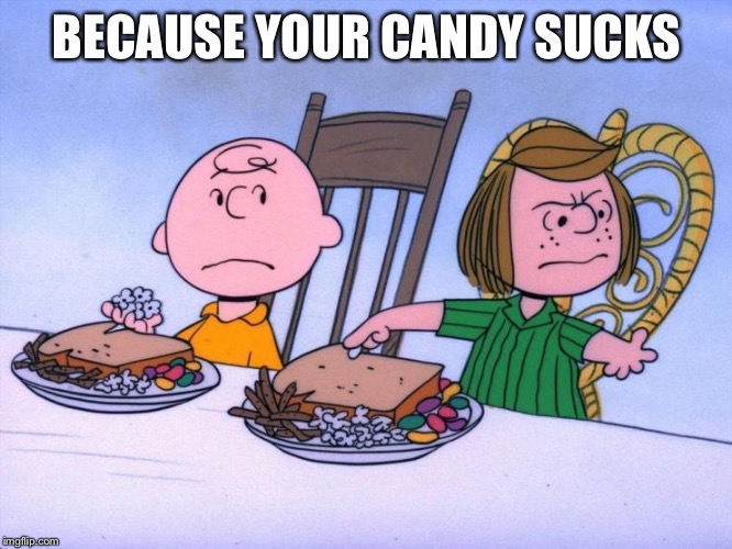 Charlie Brown | BECAUSE YOUR CANDY SUCKS | image tagged in charlie brown | made w/ Imgflip meme maker