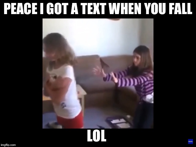 Peace | PEACE I GOT A TEXT WHEN YOU FALL; LOL | image tagged in peace | made w/ Imgflip meme maker