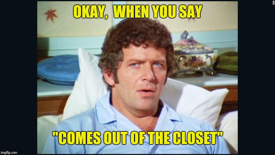 brady | OKAY,  WHEN YOU SAY "COMES OUT OF THE CLOSET" | image tagged in brady | made w/ Imgflip meme maker