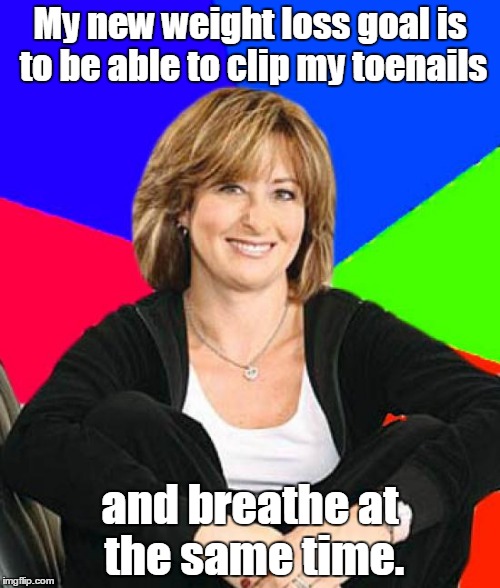 Sheltering Suburban Mom | My new weight loss goal is to be able to clip my toenails; and breathe at the same time. | image tagged in memes,sheltering suburban mom | made w/ Imgflip meme maker