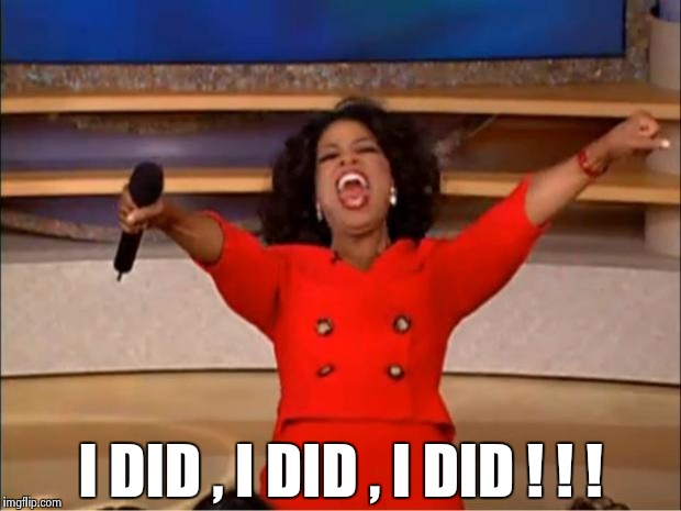 Oprah You Get A Meme | I DID , I DID , I DID ! ! ! | image tagged in memes,oprah you get a | made w/ Imgflip meme maker