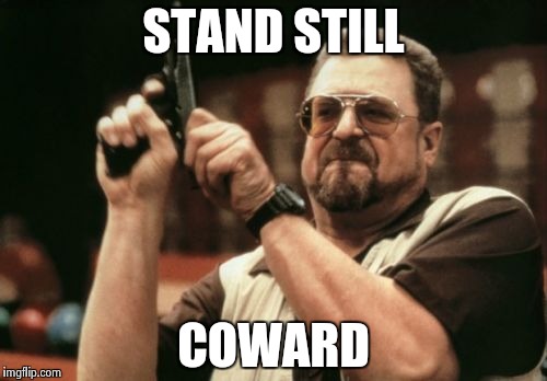 Am I The Only One Around Here Meme | STAND STILL COWARD | image tagged in memes,am i the only one around here | made w/ Imgflip meme maker