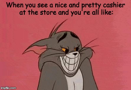 A knee-jerk  reaction in my case.  | When you see a nice and pretty cashier at the store and you're all like: | image tagged in smiling tom,tom and jerry,memes | made w/ Imgflip meme maker