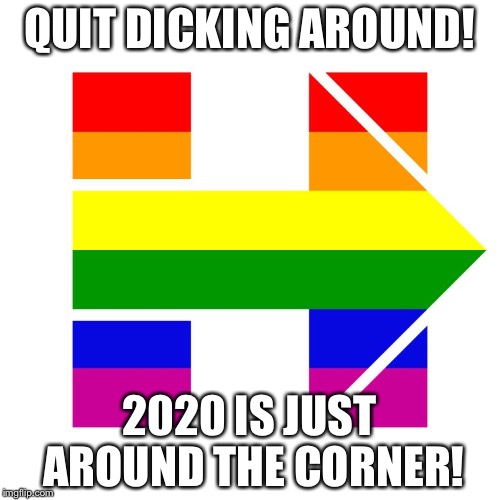 I guess I'm with her | QUIT DICKING AROUND! 2020 IS JUST AROUND THE CORNER! | image tagged in i guess i'm with her | made w/ Imgflip meme maker