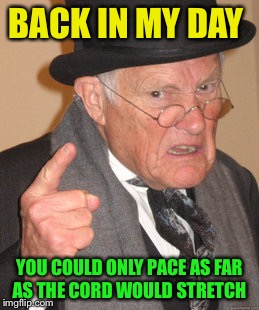 Back In My Day Meme | BACK IN MY DAY YOU COULD ONLY PACE AS FAR AS THE CORD WOULD STRETCH | image tagged in memes,back in my day | made w/ Imgflip meme maker