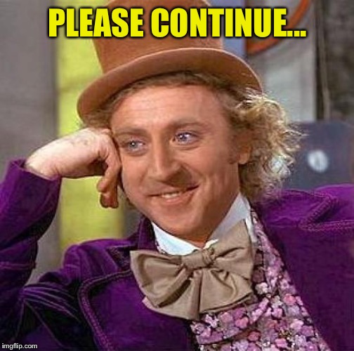 Creepy Condescending Wonka Meme | PLEASE CONTINUE... | image tagged in memes,creepy condescending wonka | made w/ Imgflip meme maker