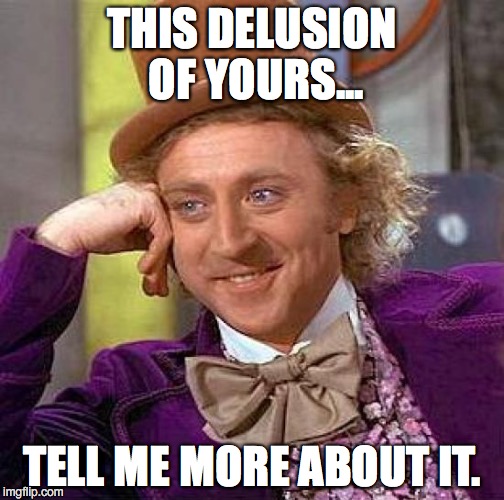 Creepy Condescending Wonka Meme | THIS DELUSION OF YOURS... TELL ME MORE ABOUT IT. | image tagged in memes,creepy condescending wonka | made w/ Imgflip meme maker