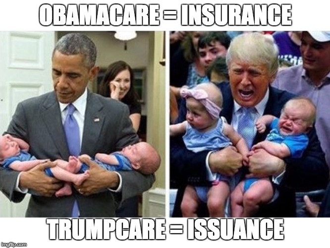 ObamaCare vs.TrumpCare | OBAMACARE = INSURANCE; TRUMPCARE = ISSUANCE | image tagged in aca,acha,affordable care act,american healthcare act,health care,insurance | made w/ Imgflip meme maker