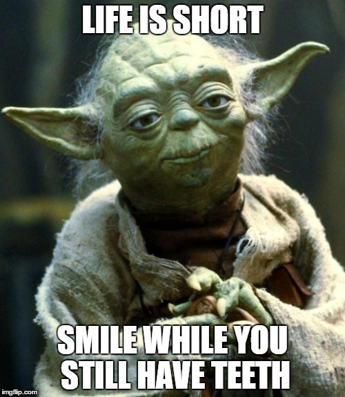 Star Wars Yoda Meme | LIFE IS SHORT; SMILE WHILE YOU STILL HAVE TEETH | image tagged in memes,star wars yoda | made w/ Imgflip meme maker
