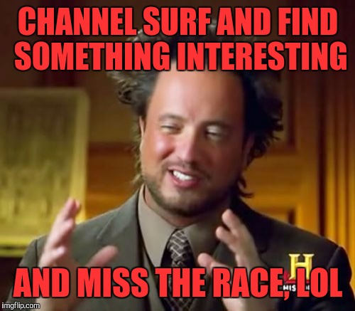 Ancient Aliens Meme | CHANNEL SURF AND FIND SOMETHING INTERESTING AND MISS THE RACE, LOL | image tagged in memes,ancient aliens | made w/ Imgflip meme maker