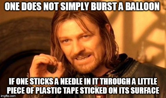 One Does Not Simply Meme | ONE DOES NOT SIMPLY BURST A BALLOON IF ONE STICKS A NEEDLE IN IT THROUGH A LITTLE PIECE OF PLASTIC TAPE STICKED ON ITS SURFACE | image tagged in memes,one does not simply | made w/ Imgflip meme maker