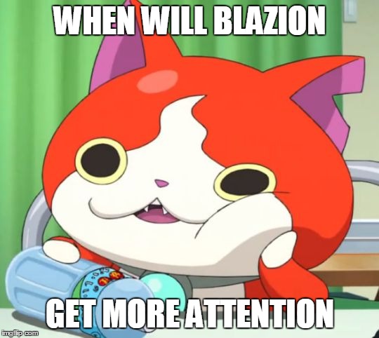 Support Blazion | WHEN WILL BLAZION; GET MORE ATTENTION | image tagged in interested jibanyan | made w/ Imgflip meme maker