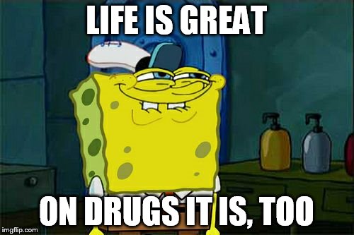 Don't You Squidward Meme | LIFE IS GREAT ON DRUGS IT IS, TOO | image tagged in memes,dont you squidward | made w/ Imgflip meme maker