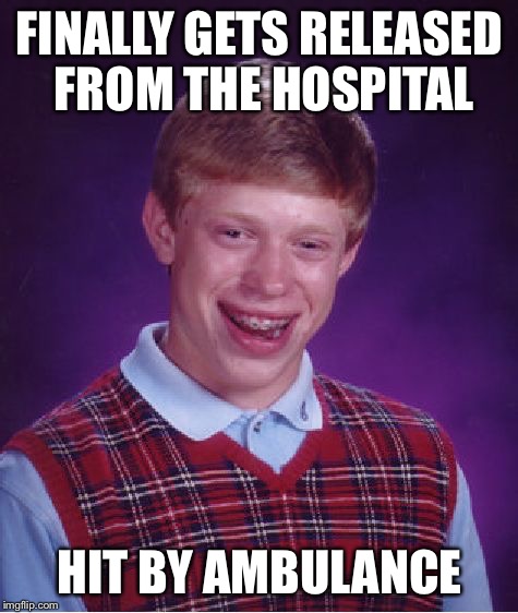 Bad Luck Brian Meme | FINALLY GETS RELEASED FROM THE HOSPITAL; HIT BY AMBULANCE | image tagged in memes,bad luck brian | made w/ Imgflip meme maker