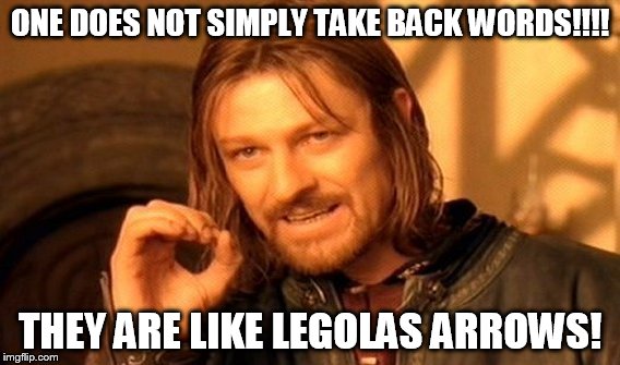 One Does Not Simply Meme | ONE DOES NOT SIMPLY TAKE BACK WORDS!!!! THEY ARE LIKE LEGOLAS ARROWS! | image tagged in memes,one does not simply | made w/ Imgflip meme maker