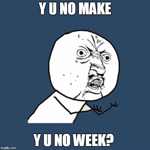 only Y U No's opinion | Y U NO MAKE; Y U NO WEEK? | image tagged in memes,y u no,event | made w/ Imgflip meme maker