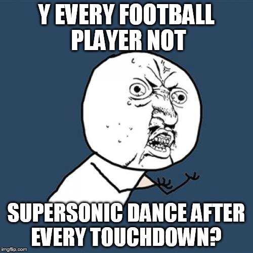 Y U No Meme | Y EVERY FOOTBALL PLAYER NOT SUPERSONIC DANCE AFTER EVERY TOUCHDOWN? | image tagged in memes,y u no | made w/ Imgflip meme maker