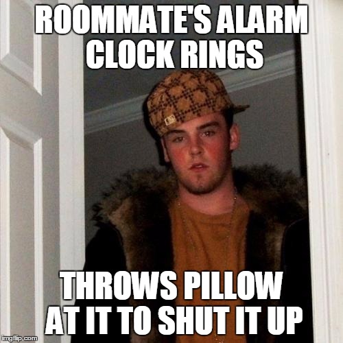 Scumbag Steve Meme | ROOMMATE'S ALARM CLOCK RINGS; THROWS PILLOW AT IT TO SHUT IT UP | image tagged in memes,scumbag steve | made w/ Imgflip meme maker