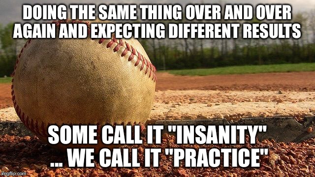 We call it "practice" | DOING THE SAME THING OVER AND OVER AGAIN AND EXPECTING DIFFERENT RESULTS; SOME CALL IT "INSANITY" ... WE CALL IT "PRACTICE" | image tagged in baseball,practice,insanity | made w/ Imgflip meme maker