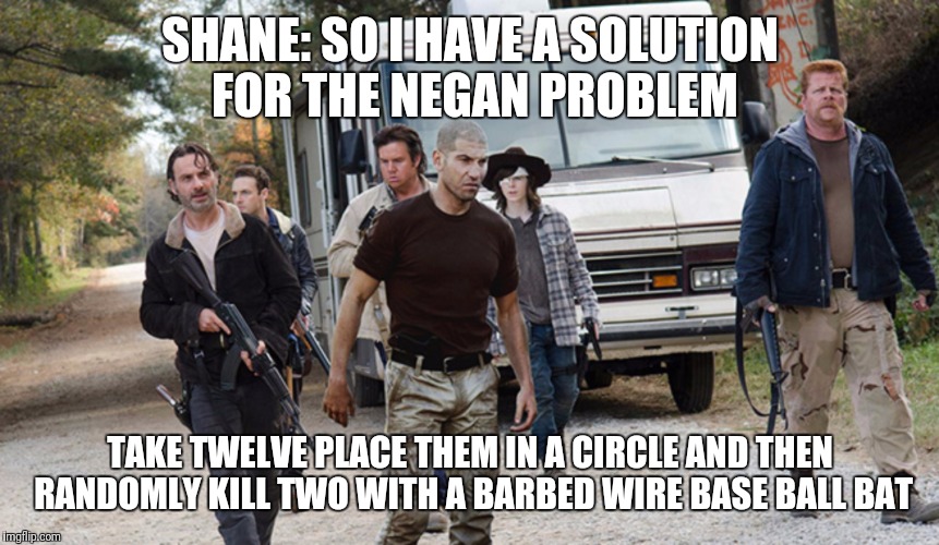 shane in season 6 | SHANE: SO I HAVE A SOLUTION FOR THE NEGAN PROBLEM; TAKE TWELVE PLACE THEM IN A CIRCLE AND THEN RANDOMLY KILL TWO WITH A BARBED WIRE BASE BALL BAT | image tagged in shane in season 6,memes,the walking dead,eeny meany miny moe,negan,shane walsh | made w/ Imgflip meme maker