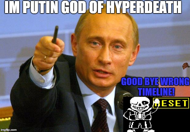 Good Guy Putin | IM PUTIN GOD OF HYPERDEATH; GOOD BYE WRONG TIMELINE! | image tagged in memes,good guy putin,scumbag | made w/ Imgflip meme maker